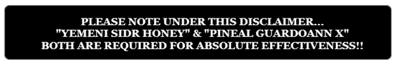 PLEASE NOTE: "YEMENI SIDR HONEY" & "PINEAL GUARDIAN X" BOTH OF ARE REQUIRED FOR EFFECTIVENESS!!